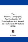 The History, Topography, And Antiquities Of Framlingham And Saxsted, In The County Of Suffolk (1834) - Book