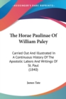 The Horae Paulinae Of William Paley : Carried Out And Illustrated In A Continuous History Of The Apostolic Labors And Writings Of St. Paul (1840) - Book