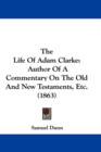 The Life Of Adam Clarke : Author Of A Commentary On The Old And New Testaments, Etc. (1863) - Book