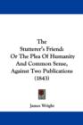 The Stutterer's Friend : Or The Plea Of Humanity And Common Sense, Against Two Publications (1843) - Book