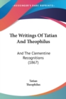 The Writings Of Tatian And Theophilus : And The Clementine Recognitions (1867) - Book