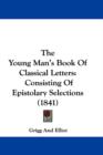 The Young Man's Book Of Classical Letters : Consisting Of Epistolary Selections (1841) - Book
