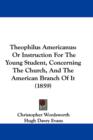 Theophilus Americanus : Or Instruction For The Young Student, Concerning The Church, And The American Branch Of It (1859) - Book