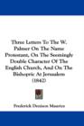 Three Letters To The W. Palmer On The Name Protestant, On The Seemingly Double Character Of The English Church, And On The Bishopric At Jerusalem (1842) - Book