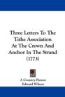 Three Letters To The Tithe Association At The Crown And Anchor In The Strand (1773) - Book