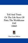 Toil And Trust : Or The Life Story Of Patty The Workhouse Girl (1860) - Book