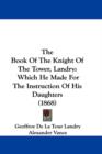 The Book Of The Knight Of The Tower, Landry : Which He Made For The Instruction Of His Daughters (1868) - Book