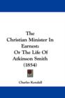 The Christian Minister In Earnest : Or The Life Of Atkinson Smith (1854) - Book