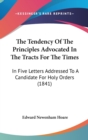 The Tendency Of The Principles Advocated In The Tracts For The Times : In Five Letters Addressed To A Candidate For Holy Orders (1841) - Book