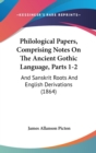Philological Papers, Comprising Notes On The Ancient Gothic Language, Parts 1-2 : And Sanskrit Roots And English Derivations (1864) - Book