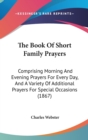 The Book Of Short Family Prayers : Comprising Morning And Evening Prayers For Every Day, And A Variety Of Additional Prayers For Special Occasions (1867) - Book