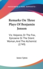 Remarks On Three Plays Of Benjamin Jonson : Viz. Volpone, Or The Fox, Epicoene Or The Silent Woman, And The Alchemist (1749) - Book