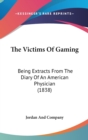 The Victims Of Gaming : Being Extracts From The Diary Of An American Physician (1838) - Book