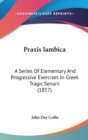 Praxis Iambica : A Series Of Elementary And Progressive Exercises In Greek Tragic Senarii (1857) - Book