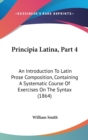 Principia Latina, Part 4 : An Introduction To Latin Prose Composition, Containing A Systematic Course Of Exercises On The Syntax (1864) - Book