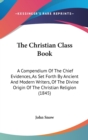 The Christian Class Book : A Compendium Of The Chief Evidences, As Set Forth By Ancient And Modern Writers, Of The Divine Origin Of The Christian Religion (1845) - Book