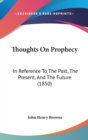 Thoughts On Prophecy : In Reference To The Past, The Present, And The Future (1850) - Book