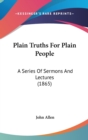 Plain Truths For Plain People : A Series Of Sermons And Lectures (1865) - Book