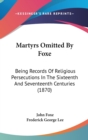 Martyrs Omitted By Foxe : Being Records Of Religious Persecutions In The Sixteenth And Seventeenth Centuries (1870) - Book