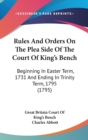 Rules And Orders On The Plea Side Of The Court Of King's Bench : Beginning In Easter Term, 1731 And Ending In Trinity Term, 1795 (1795) - Book