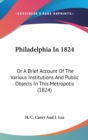 Philadelphia In 1824 : Or A Brief Account Of The Various Institutions And Public Objects In This Metropolis (1824) - Book