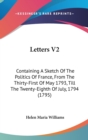 Letters V2 : Containing A Sketch Of The Politics Of France, From The Thirty-First Of May 1793, Till The Twenty-Eighth Of July, 1794 (1795) - Book