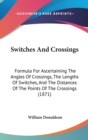 Switches And Crossings : Formula For Ascertaining The Angles Of Crossings, The Lengths Of Switches, And The Distances Of The Points Of The Crossings (1871) - Book