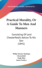 Practical Morality, Or A Guide To Men And Manners : Consisting Of Lord Chesterfield's Advice To His Son (1841) - Book