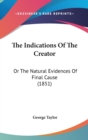 The Indications Of The Creator : Or The Natural Evidences Of Final Cause (1851) - Book