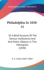 Philadelphia In 1830-31 : Or A Brief Account Of The Various Institutions And And Public Objects In This Metropolis (1830) - Book