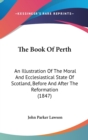 The Book Of Perth : An Illustration Of The Moral And Ecclesiastical State Of Scotland, Before And After The Reformation (1847) - Book