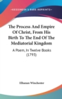 The Process And Empire Of Christ, From His Birth To The End Of The Mediatorial Kingdom : A Poem, In Twelve Books (1793) - Book