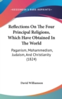 Reflections On The Four Principal Religions, Which Have Obtained In The World : Paganism, Mohammedism, Judaism, And Christianity (1824) - Book
