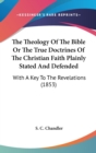 The Theology Of The Bible Or The True Doctrines Of The Christian Faith Plainly Stated And Defended : With A Key To The Revelations (1853) - Book