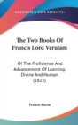 The Two Books Of Francis Lord Verulam : Of The Proficience And Advancement Of Learning, Divine And Human (1825) - Book