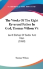The Works Of The Right Reverend Father In God, Thomas Wilson V4 : Lord Bishop Of Sodor And Man (1860) - Book