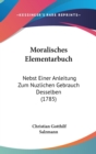 Moralisches Elementarbuch : Nebst Einer Anleitung Zum Nuzlichen Gebrauch Desselben (1785) - Book