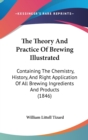 The Theory And Practice Of Brewing Illustrated : Containing The Chemistry, History, And Right Application Of All Brewing Ingredients And Products (1846) - Book