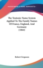 The Teutonic Name System Applied To The Family Names Of France, England, And Germany (1864) - Book