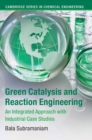 Green Catalysis and Reaction Engineering : An Integrated Approach with Industrial Case Studies - Book