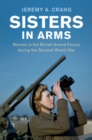 Sisters in Arms : Women in the British Armed Forces during the Second World War - Book