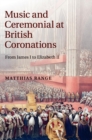 Music and Ceremonial at British Coronations : From James I to Elizabeth II - Book