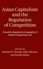 Asian Capitalism and the Regulation of Competition : Towards a Regulatory Geography of Global Competition Law - Book