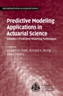 Predictive Modeling Applications in Actuarial Science: Volume 1, Predictive Modeling Techniques - Book