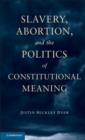 Slavery, Abortion, and the Politics of Constitutional Meaning - Book
