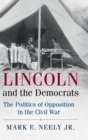 Lincoln and the Democrats : The Politics of Opposition in the Civil War - Book