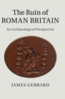 The Ruin of Roman Britain : An Archaeological Perspective - Book
