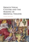 French Visual Culture and the Making of Medieval Theater - Book