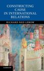 Constructing Cause in International Relations - Book