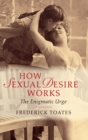 How Sexual Desire Works : The Enigmatic Urge - Book